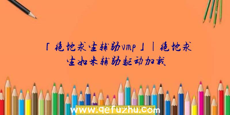 「绝地求生辅助vmp」|绝地求生如来辅助驱动加载